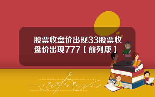 股票收盘价出现33股票收盘价出现777【前列康】