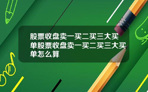 股票收盘卖一买二买三大买单股票收盘卖一买二买三大买单怎么算