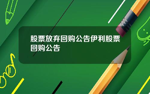 股票放弃回购公告伊利股票回购公告