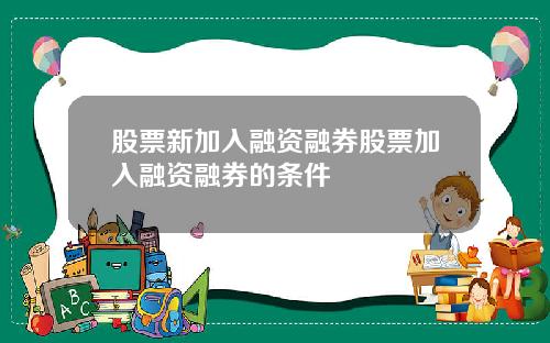 股票新加入融资融券股票加入融资融券的条件