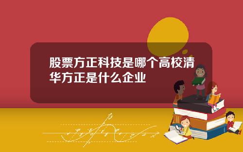 股票方正科技是哪个高校清华方正是什么企业