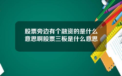 股票旁边有个融资的是什么意思啊股票三板是什么意思
