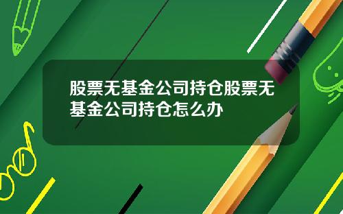 股票无基金公司持仓股票无基金公司持仓怎么办