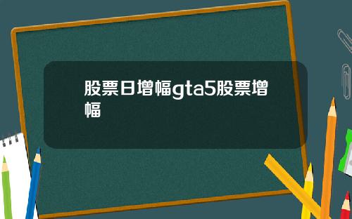 股票日增幅gta5股票增幅