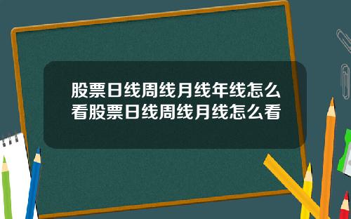 股票日线周线月线年线怎么看股票日线周线月线怎么看