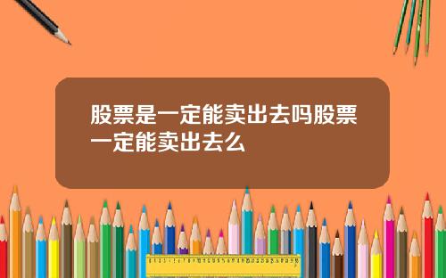 股票是一定能卖出去吗股票一定能卖出去么