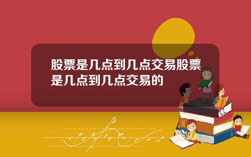 股票是几点到几点交易股票是几点到几点交易的