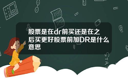 股票是在dr前买还是在之后买更好股票前加DR是什么意思