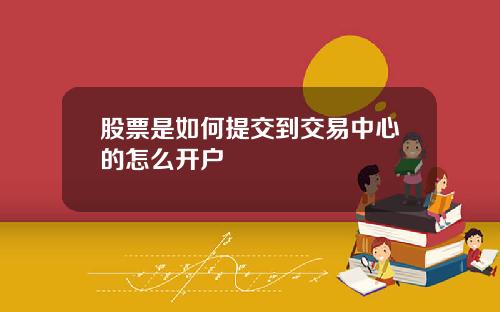 股票是如何提交到交易中心的怎么开户