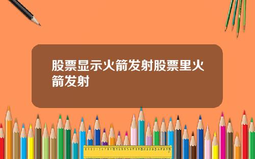 股票显示火箭发射股票里火箭发射