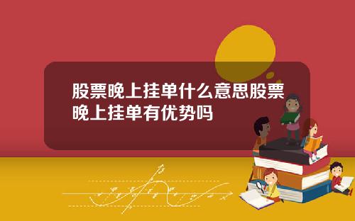 股票晚上挂单什么意思股票晚上挂单有优势吗