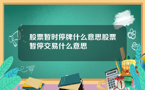 股票暂时停牌什么意思股票暂停交易什么意思