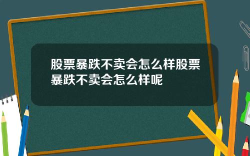 股票暴跌不卖会怎么样股票暴跌不卖会怎么样呢