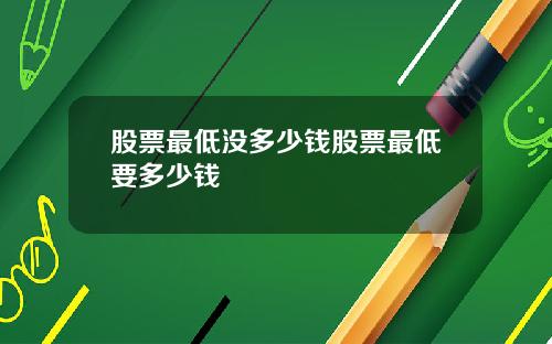 股票最低没多少钱股票最低要多少钱