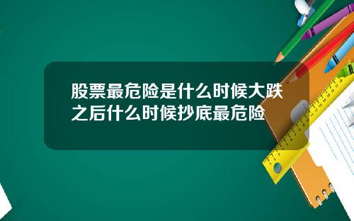 股票最危险是什么时候大跌之后什么时候抄底最危险