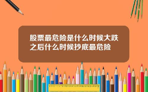 股票最危险是什么时候大跌之后什么时候抄底最危险