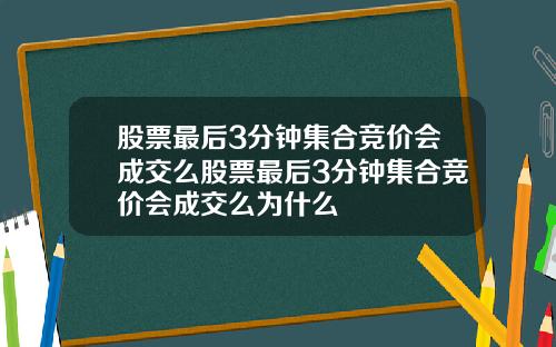 股票最后3分钟集合竞价会成交么股票最后3分钟集合竞价会成交么为什么