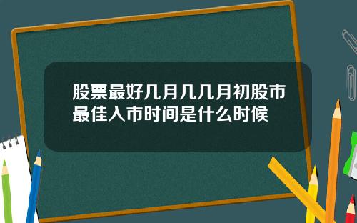 股票最好几月几几月初股市最佳入市时间是什么时候