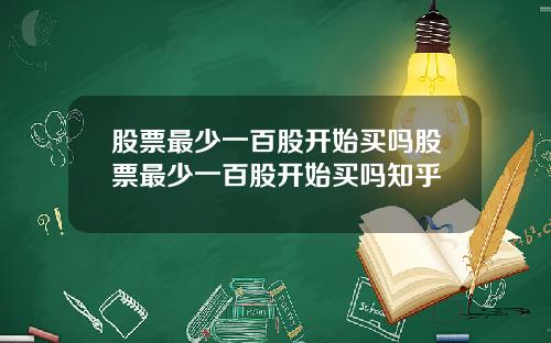 股票最少一百股开始买吗股票最少一百股开始买吗知乎