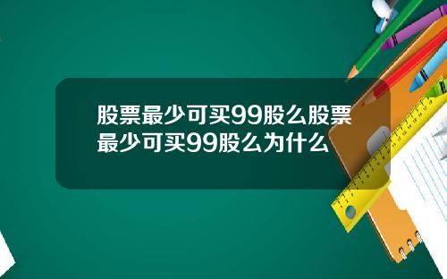 股票最少可买99股么股票最少可买99股么为什么