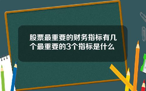 股票最重要的财务指标有几个最重要的3个指标是什么