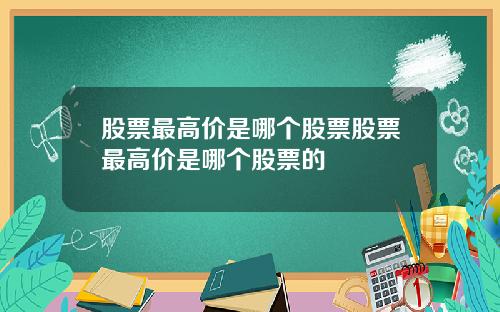 股票最高价是哪个股票股票最高价是哪个股票的