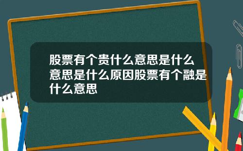 股票有个贵什么意思是什么意思是什么原因股票有个融是什么意思