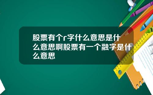 股票有个r字什么意思是什么意思啊股票有一个融字是什么意思