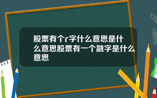股票有个r字什么意思是什么意思股票有一个融字是什么意思