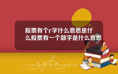 股票有个r字什么意思是什么股票有一个融字是什么意思