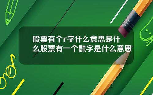 股票有个r字什么意思是什么股票有一个融字是什么意思