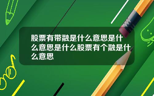 股票有带融是什么意思是什么意思是什么股票有个融是什么意思