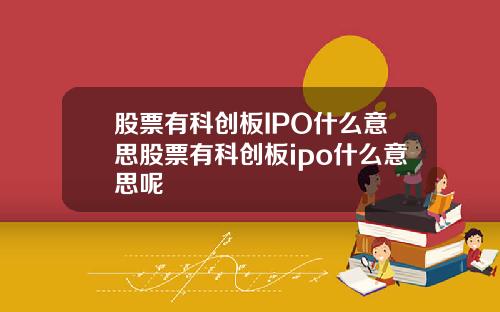 股票有科创板IPO什么意思股票有科创板ipo什么意思呢