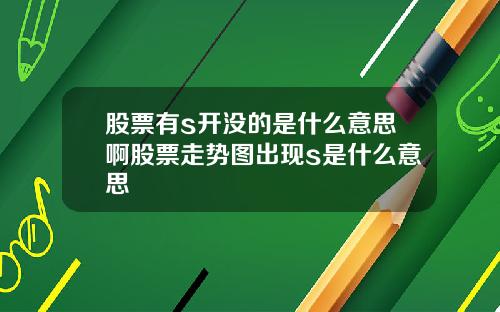 股票有s开没的是什么意思啊股票走势图出现s是什么意思