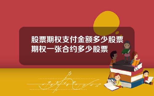 股票期权支付金额多少股票期权一张合约多少股票
