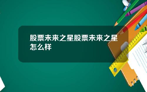 股票未来之星股票未来之星怎么样