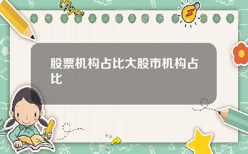 股票机构占比大股市机构占比