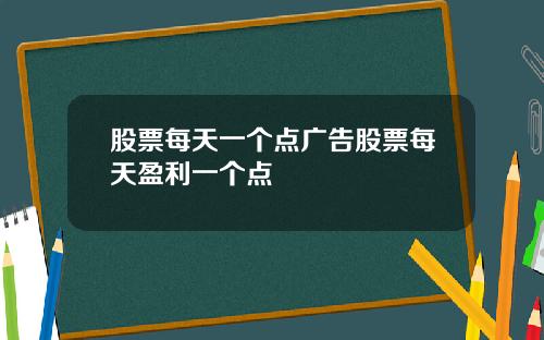股票每天一个点广告股票每天盈利一个点