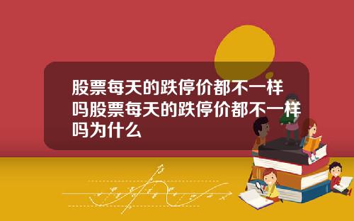 股票每天的跌停价都不一样吗股票每天的跌停价都不一样吗为什么
