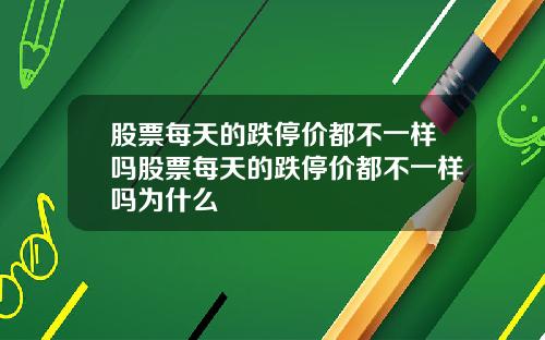股票每天的跌停价都不一样吗股票每天的跌停价都不一样吗为什么