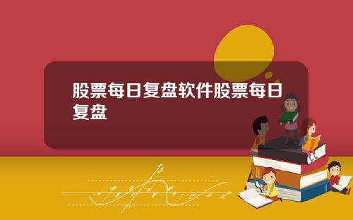股票每日复盘软件股票每日复盘