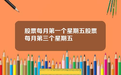 股票每月第一个星期五股票每月第三个星期五