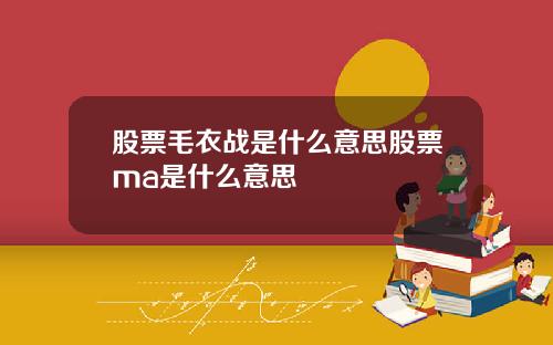 股票毛衣战是什么意思股票ma是什么意思