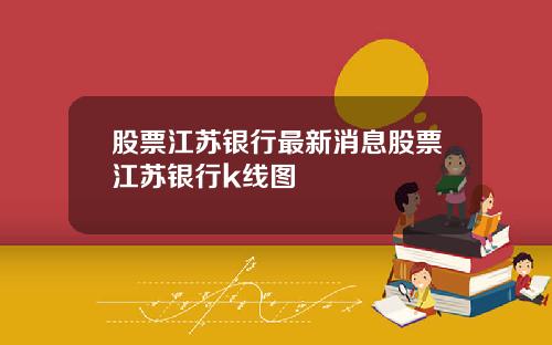 股票江苏银行最新消息股票江苏银行k线图