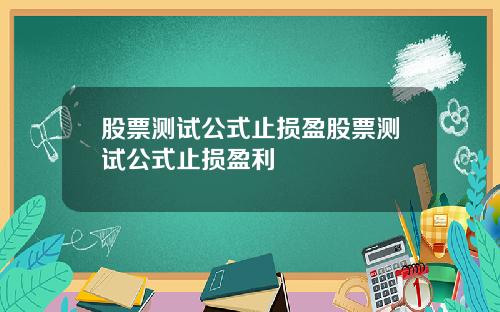 股票测试公式止损盈股票测试公式止损盈利