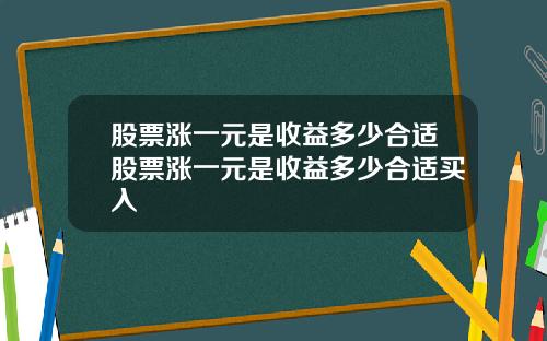 股票涨一元是收益多少合适股票涨一元是收益多少合适买入
