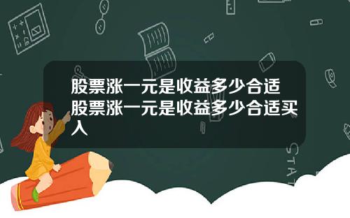 股票涨一元是收益多少合适股票涨一元是收益多少合适买入