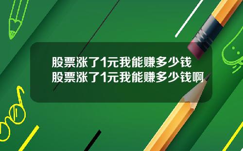 股票涨了1元我能赚多少钱股票涨了1元我能赚多少钱啊