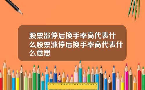 股票涨停后换手率高代表什么股票涨停后换手率高代表什么意思