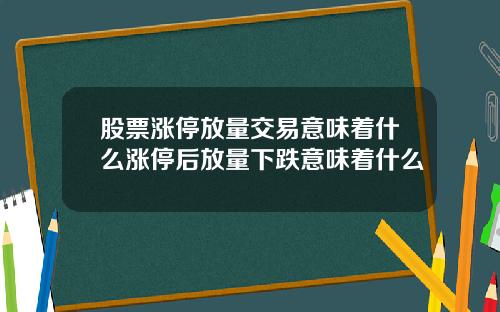 股票涨停放量交易意味着什么涨停后放量下跌意味着什么